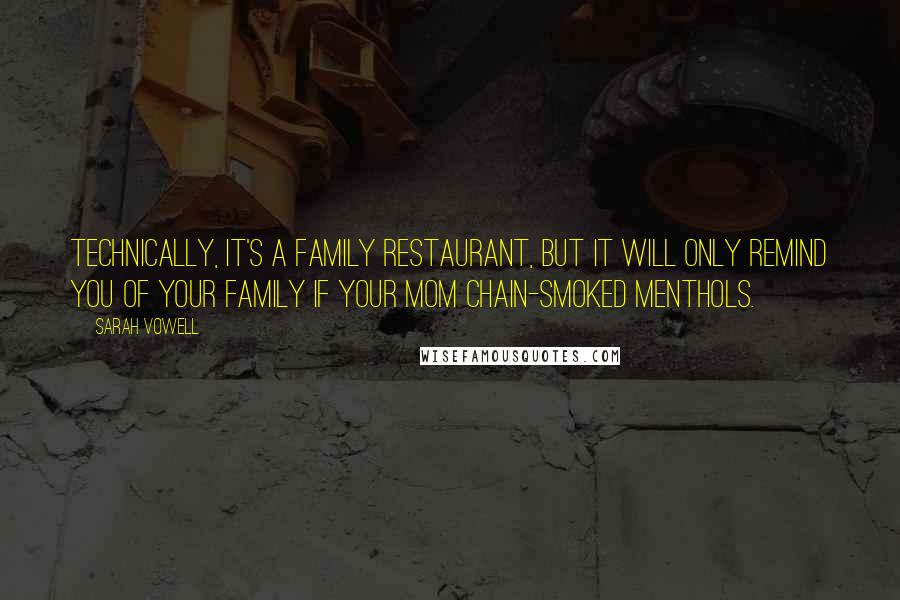 Sarah Vowell Quotes: Technically, it's a family restaurant, but it will only remind you of your family if your mom chain-smoked menthols.