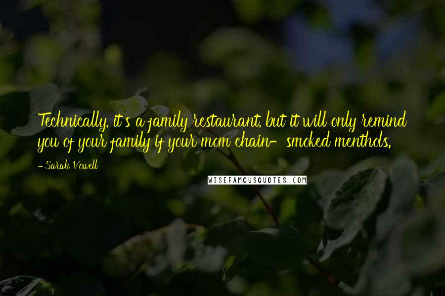 Sarah Vowell Quotes: Technically, it's a family restaurant, but it will only remind you of your family if your mom chain-smoked menthols.