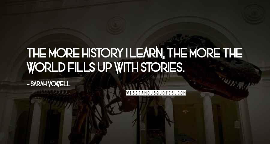 Sarah Vowell Quotes: The more history I learn, the more the world fills up with stories.