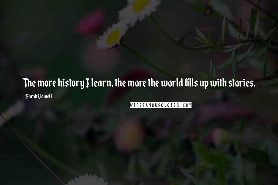 Sarah Vowell Quotes: The more history I learn, the more the world fills up with stories.