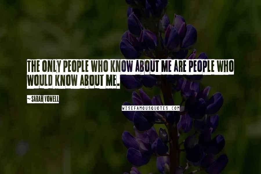 Sarah Vowell Quotes: The only people who know about me are people who would know about me.