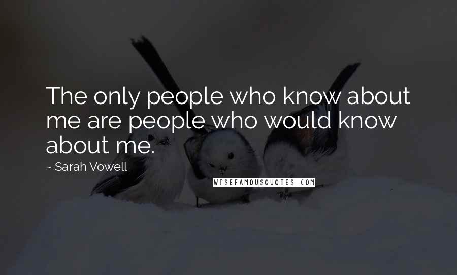 Sarah Vowell Quotes: The only people who know about me are people who would know about me.