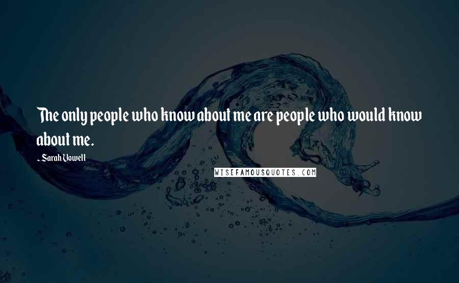 Sarah Vowell Quotes: The only people who know about me are people who would know about me.