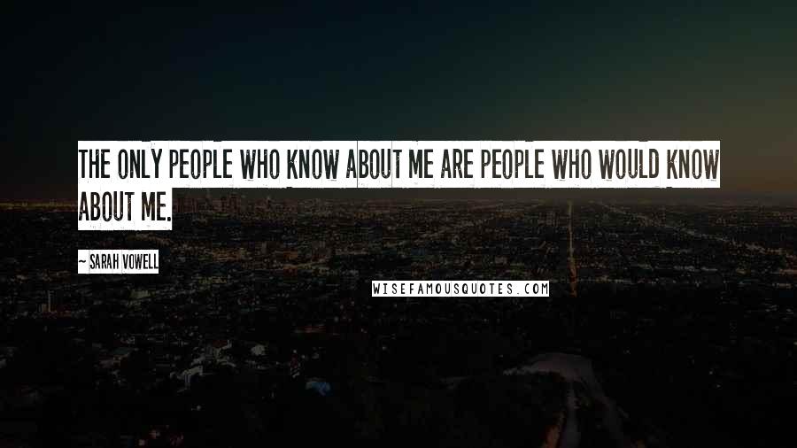 Sarah Vowell Quotes: The only people who know about me are people who would know about me.
