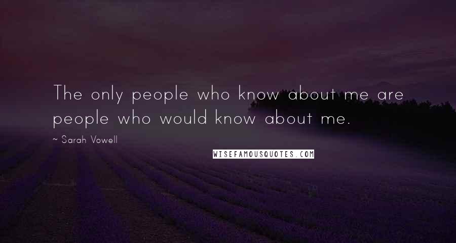 Sarah Vowell Quotes: The only people who know about me are people who would know about me.