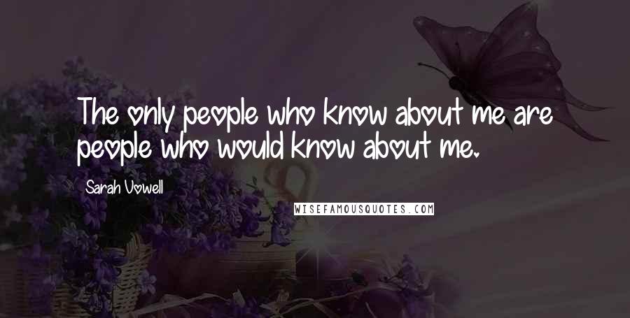 Sarah Vowell Quotes: The only people who know about me are people who would know about me.