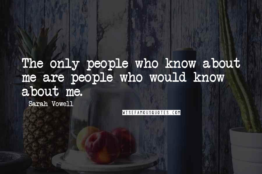 Sarah Vowell Quotes: The only people who know about me are people who would know about me.