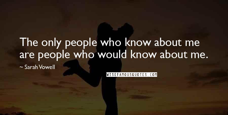 Sarah Vowell Quotes: The only people who know about me are people who would know about me.