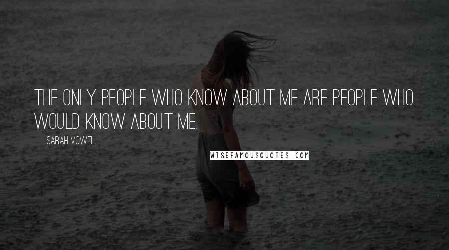 Sarah Vowell Quotes: The only people who know about me are people who would know about me.