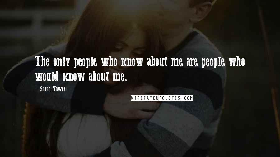 Sarah Vowell Quotes: The only people who know about me are people who would know about me.