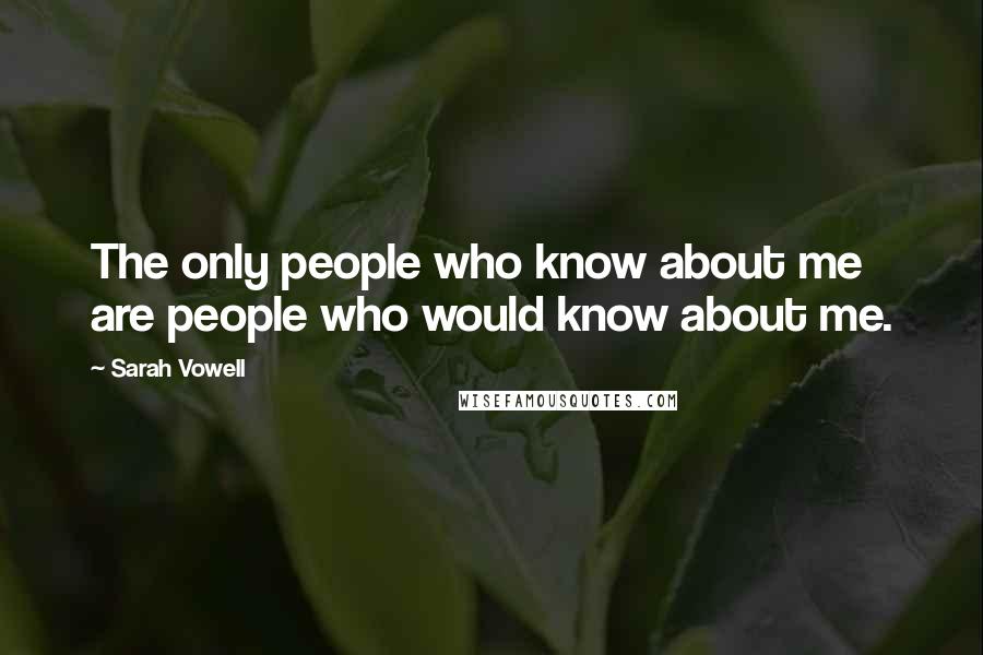 Sarah Vowell Quotes: The only people who know about me are people who would know about me.