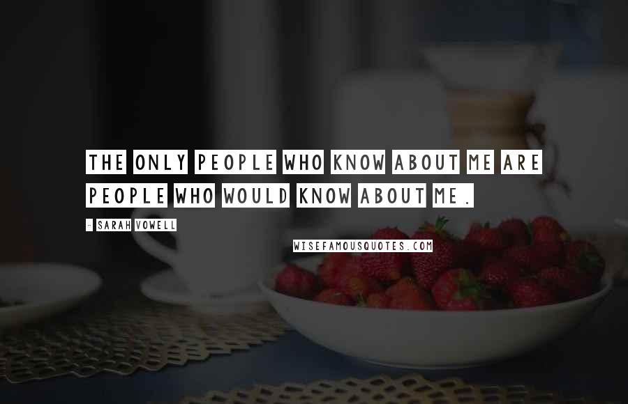 Sarah Vowell Quotes: The only people who know about me are people who would know about me.