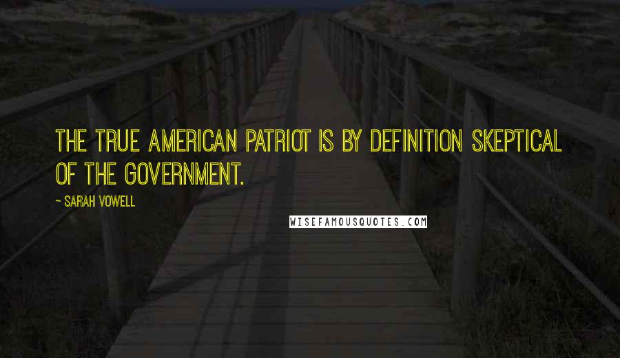 Sarah Vowell Quotes: The true American patriot is by definition skeptical of the government.