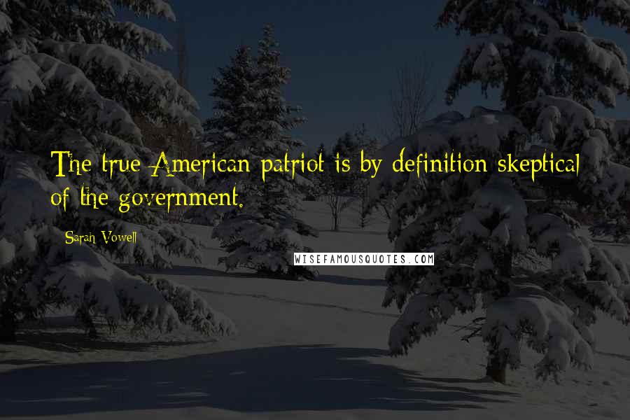 Sarah Vowell Quotes: The true American patriot is by definition skeptical of the government.