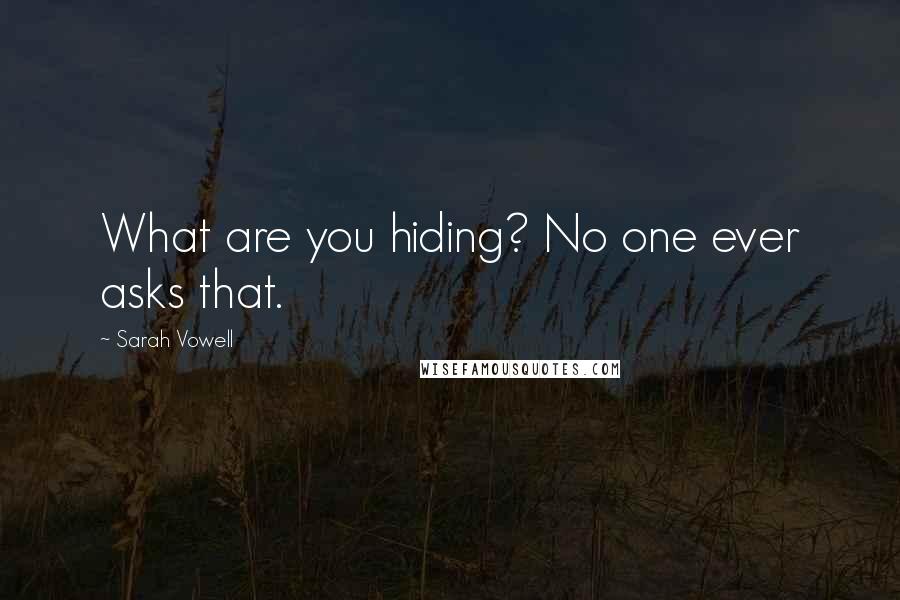 Sarah Vowell Quotes: What are you hiding? No one ever asks that.