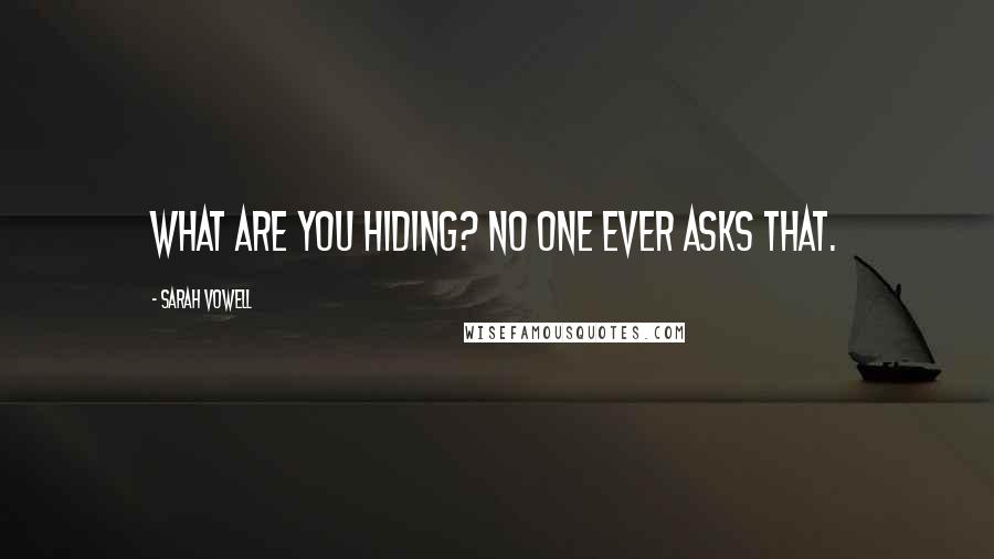 Sarah Vowell Quotes: What are you hiding? No one ever asks that.