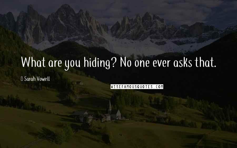 Sarah Vowell Quotes: What are you hiding? No one ever asks that.