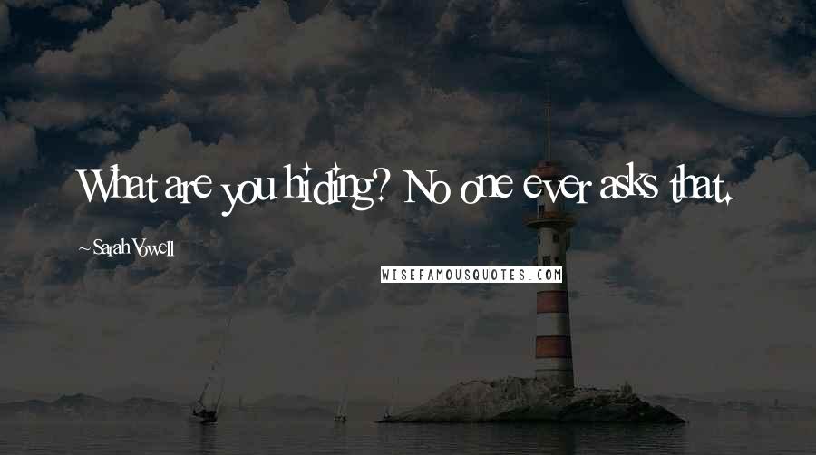 Sarah Vowell Quotes: What are you hiding? No one ever asks that.