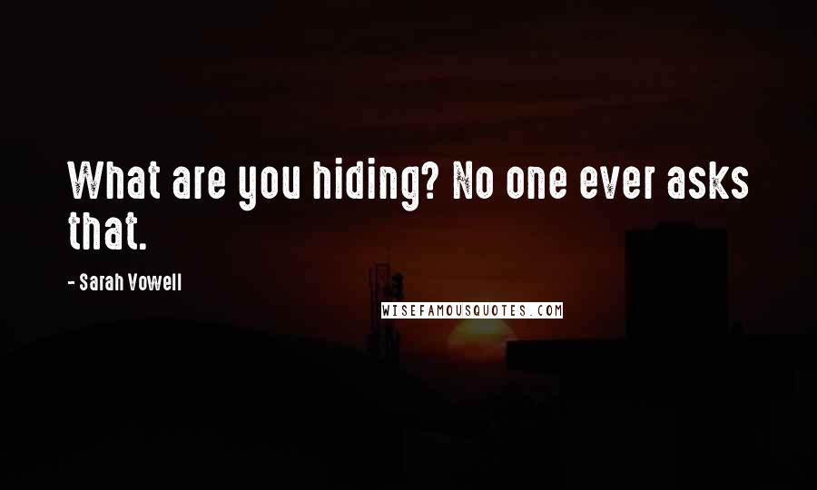 Sarah Vowell Quotes: What are you hiding? No one ever asks that.