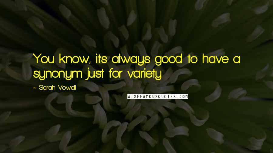 Sarah Vowell Quotes: You know, it's always good to have a synonym just for variety.
