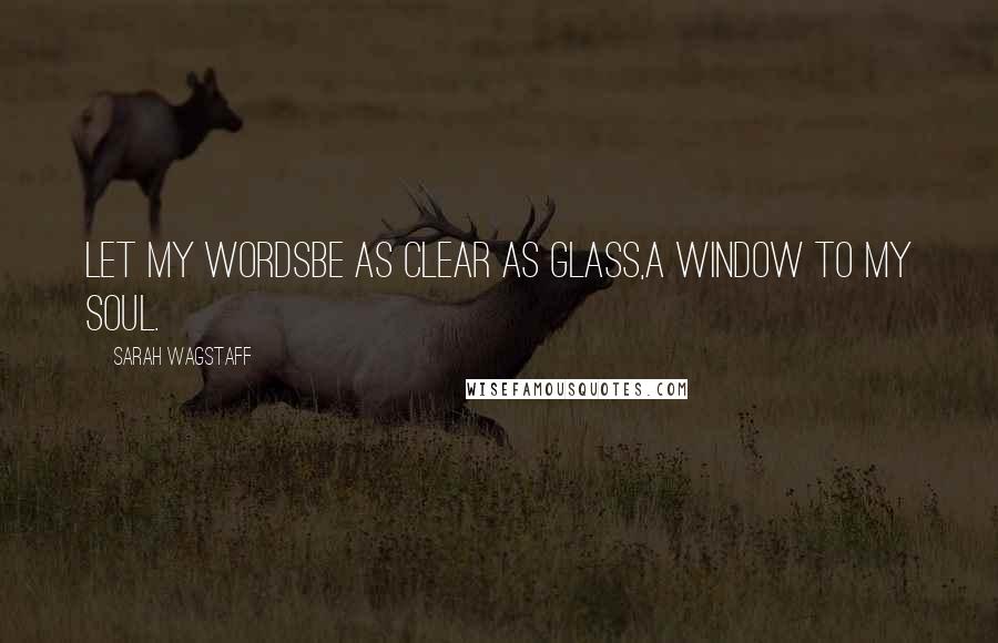 Sarah Wagstaff Quotes: Let my wordsbe as clear as glass,a window to my soul.