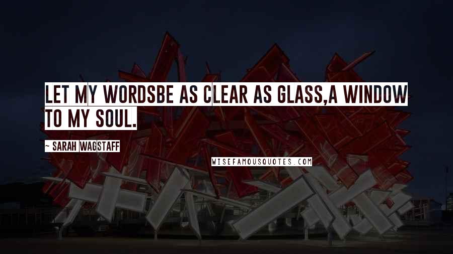 Sarah Wagstaff Quotes: Let my wordsbe as clear as glass,a window to my soul.