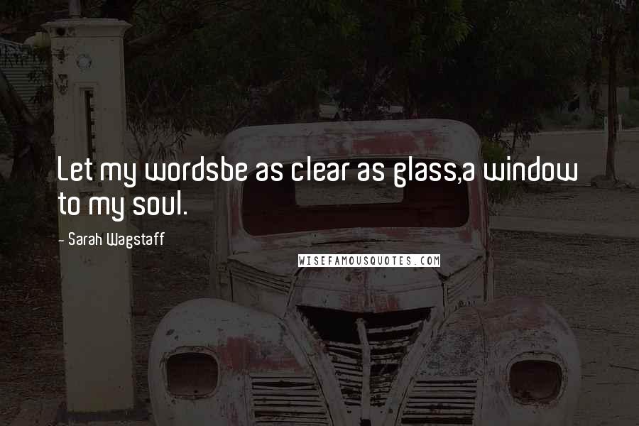 Sarah Wagstaff Quotes: Let my wordsbe as clear as glass,a window to my soul.