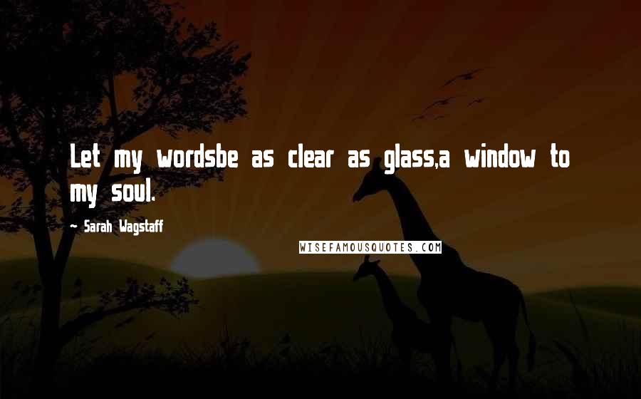 Sarah Wagstaff Quotes: Let my wordsbe as clear as glass,a window to my soul.