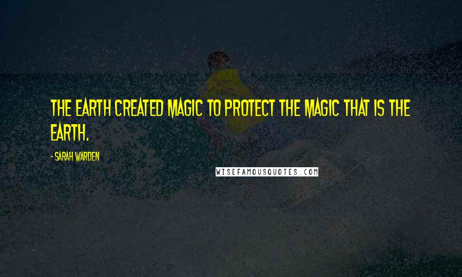 Sarah Warden Quotes: The Earth created magic to protect the magic that is the Earth.