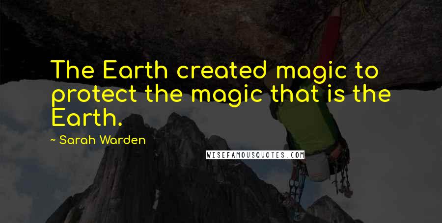 Sarah Warden Quotes: The Earth created magic to protect the magic that is the Earth.