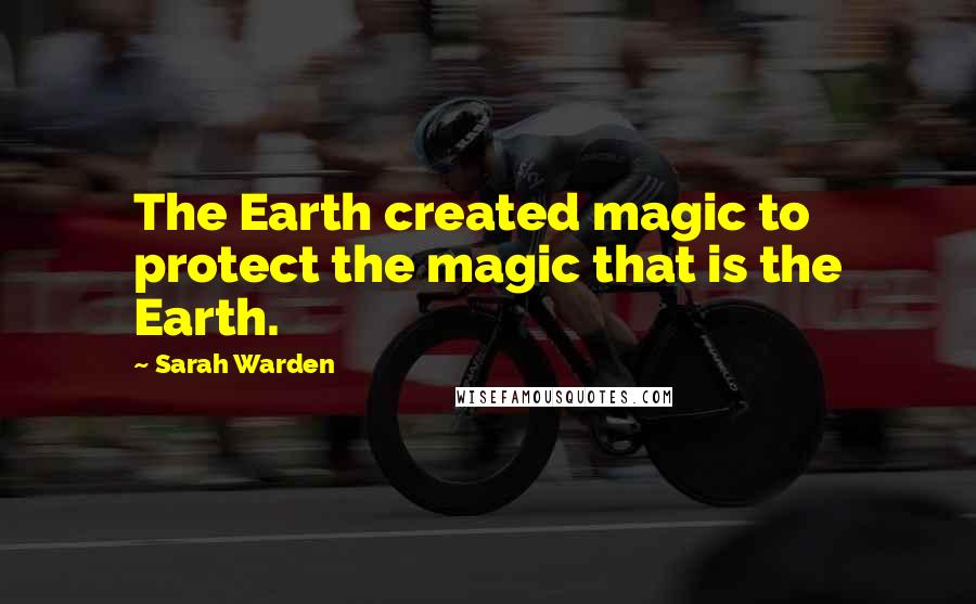 Sarah Warden Quotes: The Earth created magic to protect the magic that is the Earth.