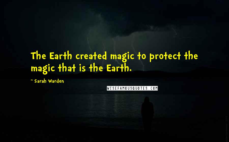 Sarah Warden Quotes: The Earth created magic to protect the magic that is the Earth.