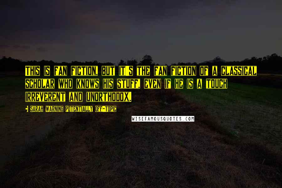 Sarah Warning Potentially Off-Topic Quotes: This is fan fiction, but it's the fan fiction of a classical scholar who knows his stuff, even if he is a touch irreverent and unorthodox.