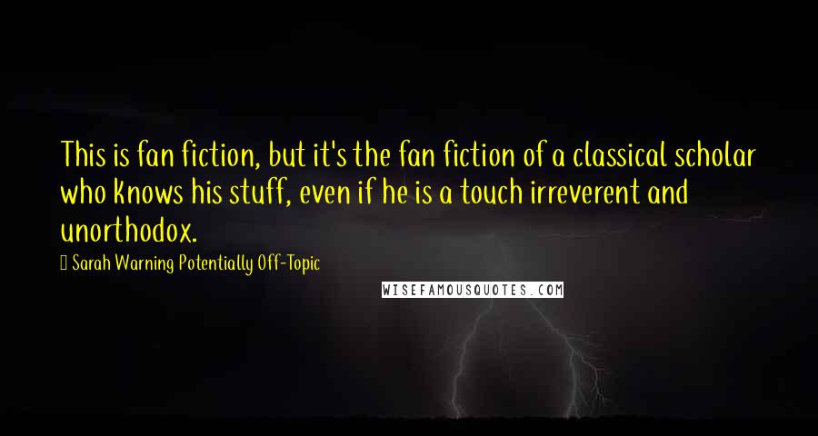 Sarah Warning Potentially Off-Topic Quotes: This is fan fiction, but it's the fan fiction of a classical scholar who knows his stuff, even if he is a touch irreverent and unorthodox.