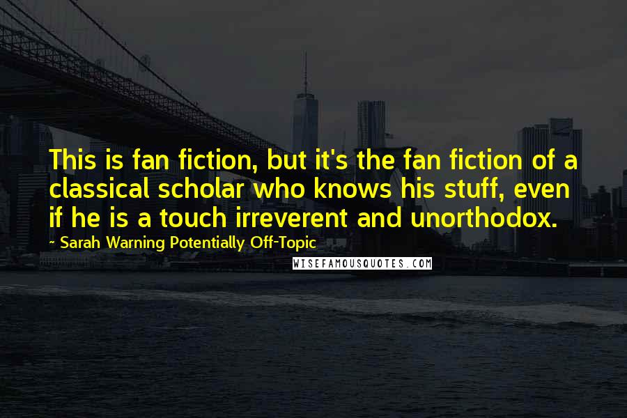 Sarah Warning Potentially Off-Topic Quotes: This is fan fiction, but it's the fan fiction of a classical scholar who knows his stuff, even if he is a touch irreverent and unorthodox.