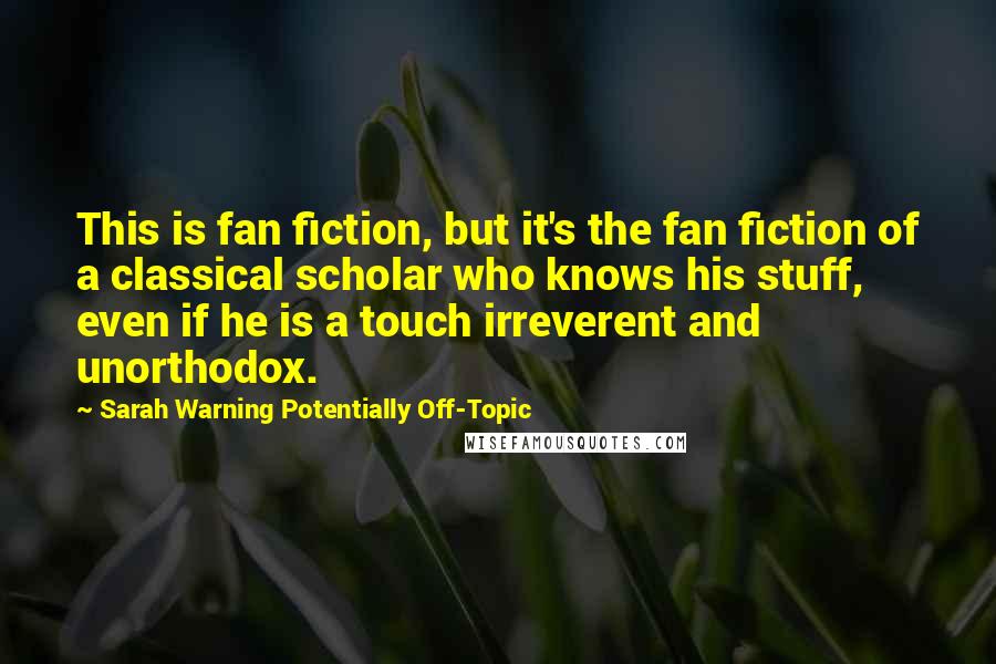 Sarah Warning Potentially Off-Topic Quotes: This is fan fiction, but it's the fan fiction of a classical scholar who knows his stuff, even if he is a touch irreverent and unorthodox.