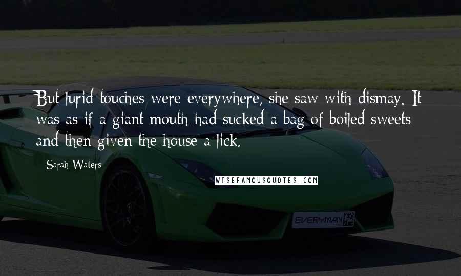 Sarah Waters Quotes: But lurid touches were everywhere, she saw with dismay. It was as if a giant mouth had sucked a bag of boiled sweets and then given the house a lick.