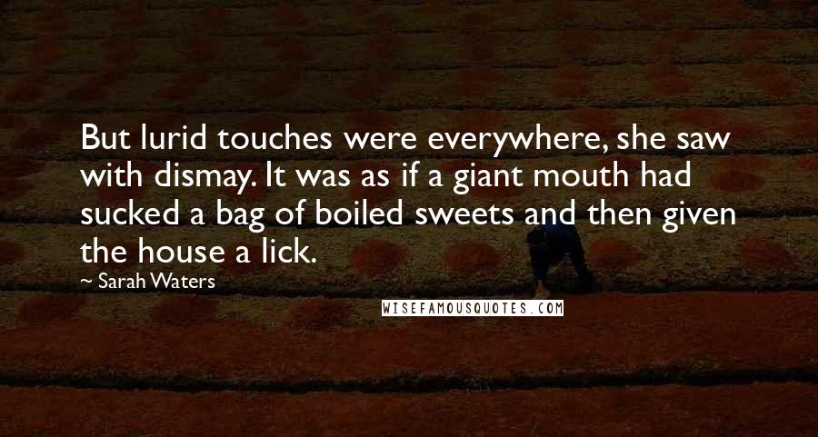 Sarah Waters Quotes: But lurid touches were everywhere, she saw with dismay. It was as if a giant mouth had sucked a bag of boiled sweets and then given the house a lick.