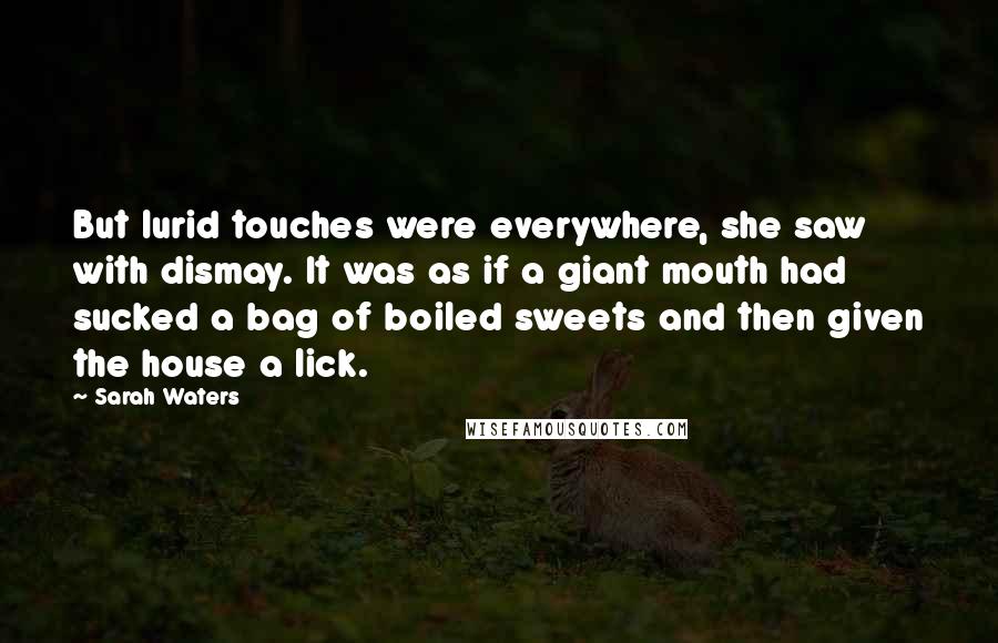 Sarah Waters Quotes: But lurid touches were everywhere, she saw with dismay. It was as if a giant mouth had sucked a bag of boiled sweets and then given the house a lick.