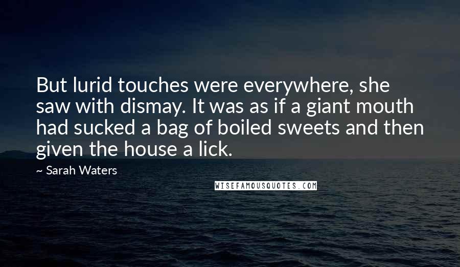 Sarah Waters Quotes: But lurid touches were everywhere, she saw with dismay. It was as if a giant mouth had sucked a bag of boiled sweets and then given the house a lick.