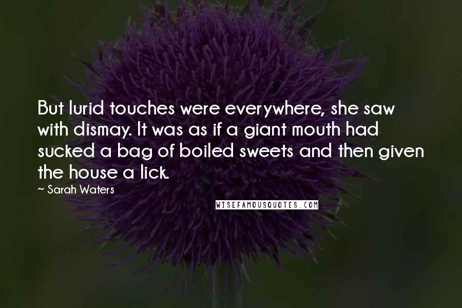 Sarah Waters Quotes: But lurid touches were everywhere, she saw with dismay. It was as if a giant mouth had sucked a bag of boiled sweets and then given the house a lick.