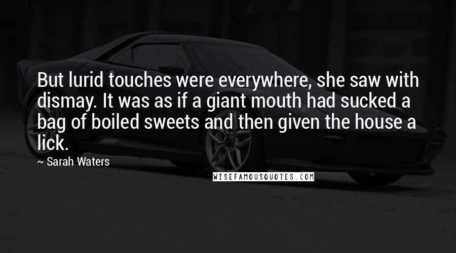 Sarah Waters Quotes: But lurid touches were everywhere, she saw with dismay. It was as if a giant mouth had sucked a bag of boiled sweets and then given the house a lick.