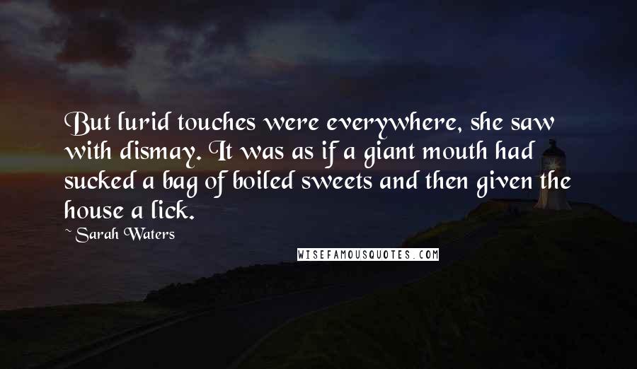 Sarah Waters Quotes: But lurid touches were everywhere, she saw with dismay. It was as if a giant mouth had sucked a bag of boiled sweets and then given the house a lick.