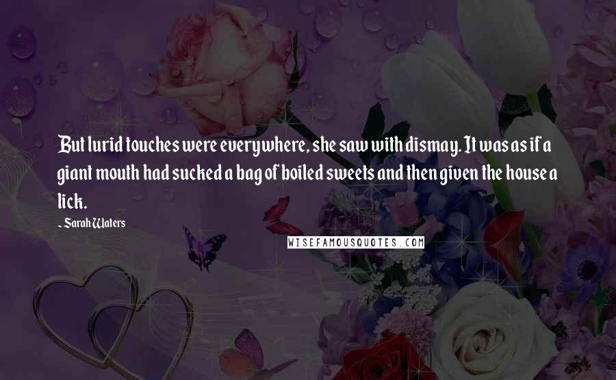 Sarah Waters Quotes: But lurid touches were everywhere, she saw with dismay. It was as if a giant mouth had sucked a bag of boiled sweets and then given the house a lick.