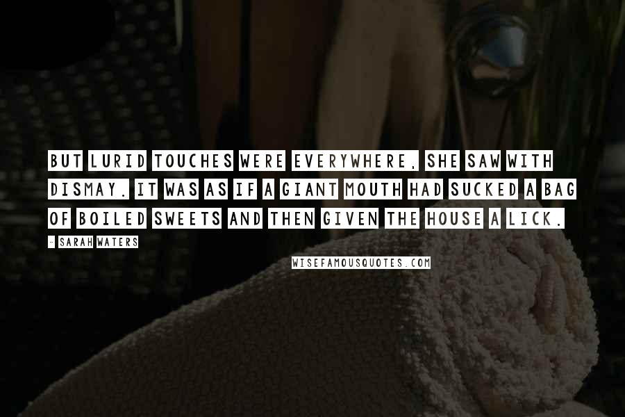 Sarah Waters Quotes: But lurid touches were everywhere, she saw with dismay. It was as if a giant mouth had sucked a bag of boiled sweets and then given the house a lick.