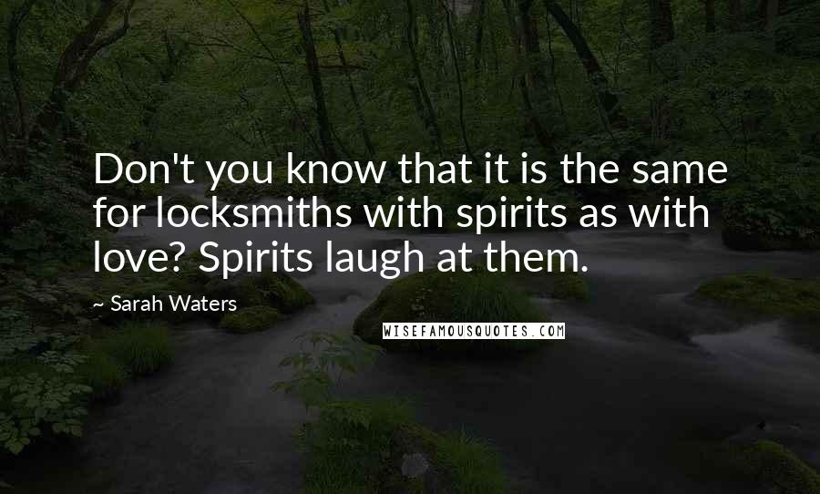 Sarah Waters Quotes: Don't you know that it is the same for locksmiths with spirits as with love? Spirits laugh at them.