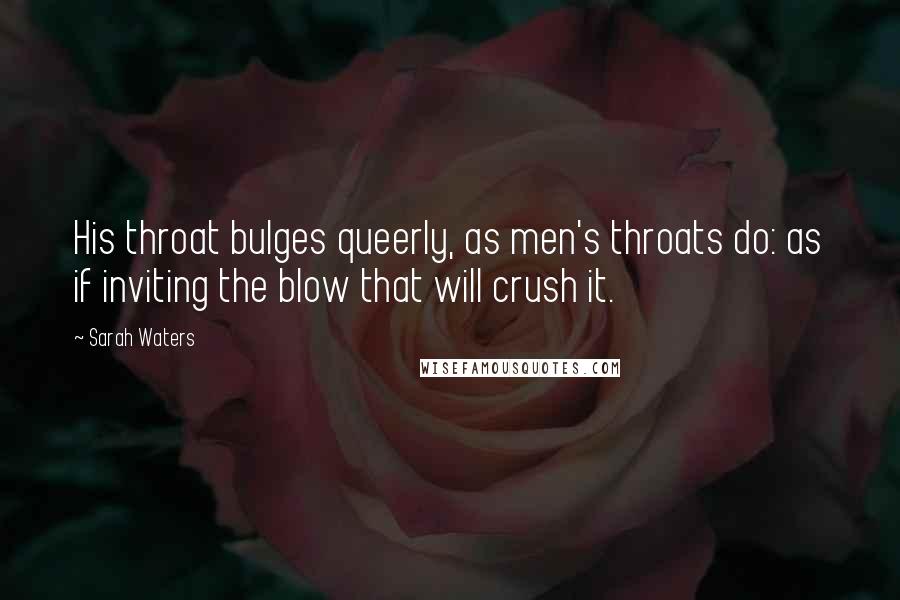 Sarah Waters Quotes: His throat bulges queerly, as men's throats do: as if inviting the blow that will crush it.