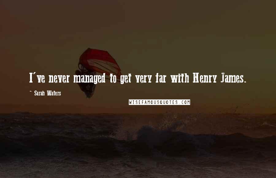 Sarah Waters Quotes: I've never managed to get very far with Henry James.