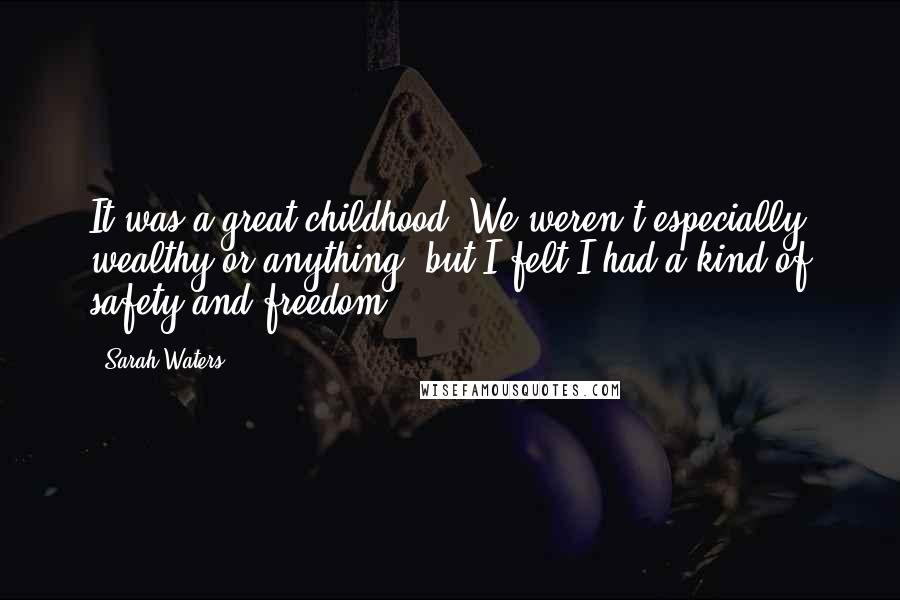 Sarah Waters Quotes: It was a great childhood. We weren't especially wealthy or anything, but I felt I had a kind of safety and freedom.