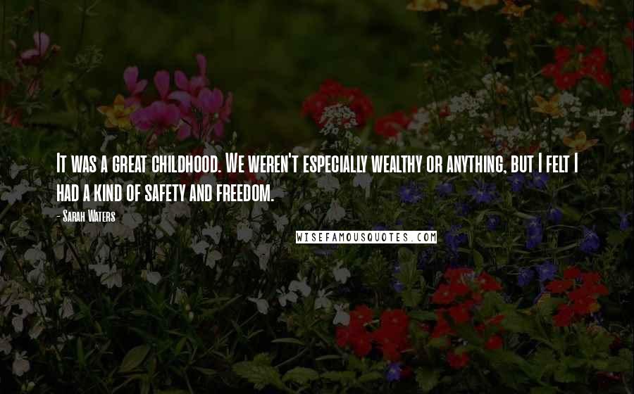 Sarah Waters Quotes: It was a great childhood. We weren't especially wealthy or anything, but I felt I had a kind of safety and freedom.